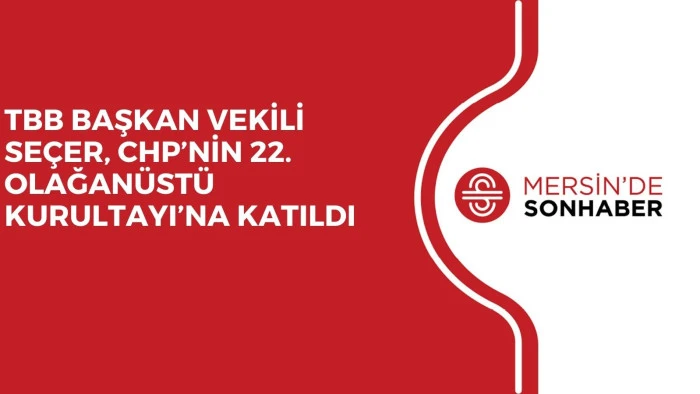 TBB BAŞKAN VEKİLİ SEÇER, CHP’NİN 22. OLAĞANÜSTÜ KURULTAYI’NA KATILDI