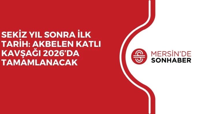 SEKİZ YIL SONRA İLK TARİH: AKBELEN KATLI KAVŞAĞI 2026’DA TAMAMLANACAK