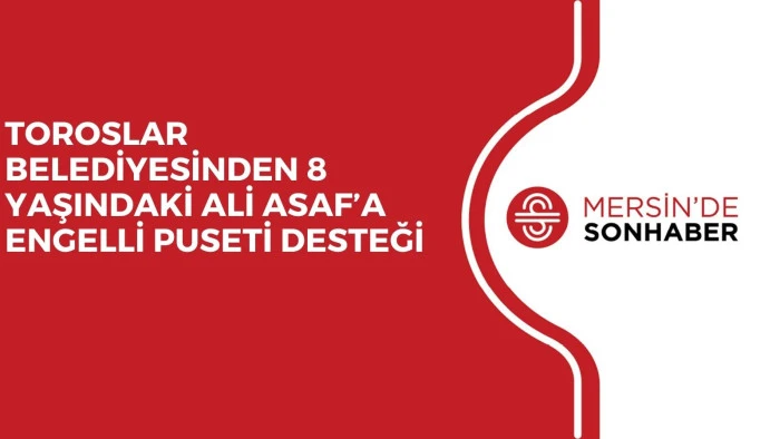 TOROSLAR BELEDİYESİNDEN 8 YAŞINDAKİ ALİ ASAF’A ENGELLİ PUSETİ DESTEĞİ
