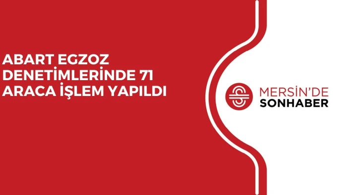 ABART EGZOZ DENETİMLERİNDE 71 ARACA İŞLEM YAPILDI