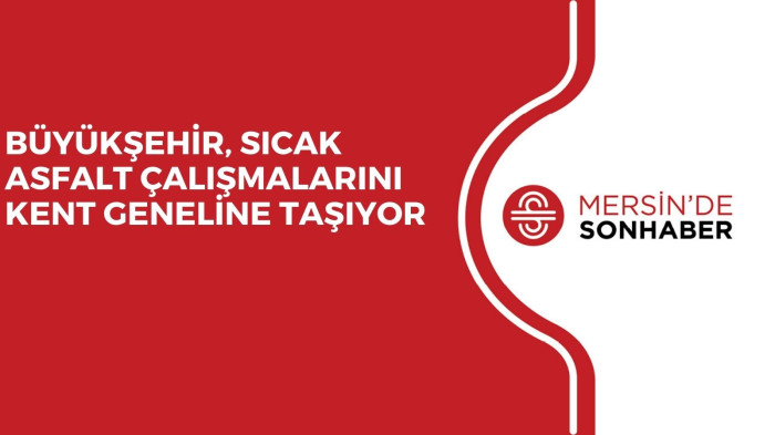 BÜYÜKŞEHİR, SICAK ASFALT ÇALIŞMALARINI KENT GENELİNE TAŞIYOR