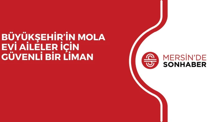 BÜYÜKŞEHİR’İN MOLA EVİ AİLELER İÇİN GÜVENLİ BİR LİMAN 