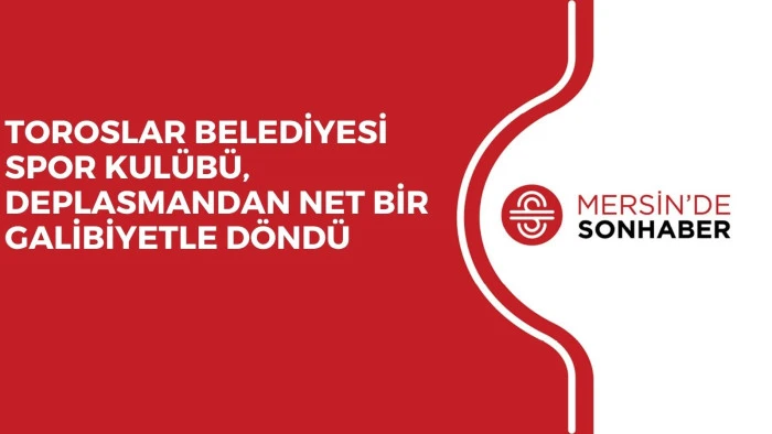 TOROSLAR BELEDİYESİ SPOR KULÜBÜ, DEPLASMANDAN NET BİR GALİBİYETLE DÖNDÜ