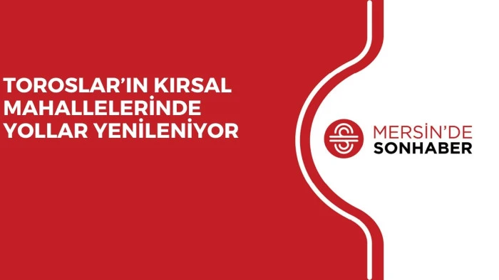 TOROSLAR&rsquo;IN KIRSAL MAHALLELERİNDE YOLLAR YENİLENİYOR