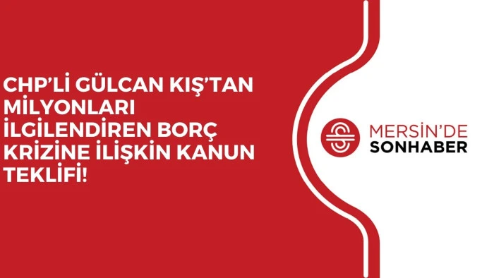 CHP’Lİ GÜLCAN KIŞ’TAN MİLYONLARI İLGİLENDİREN BORÇ KRİZİNE İLİŞKİN KANUN TEKLİFİ!