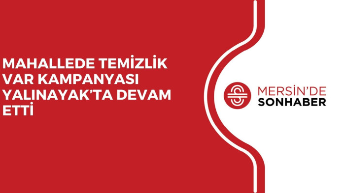 MAHALLEDE TEMİZLİK VAR KAMPANYASI YALINAYAK’TA DEVAM ETTİ