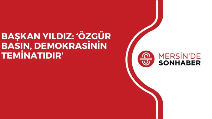 BAŞKAN YILDIZ: ‘ÖZGÜR BASIN, DEMOKRASİNİN TEMİNATIDIR’