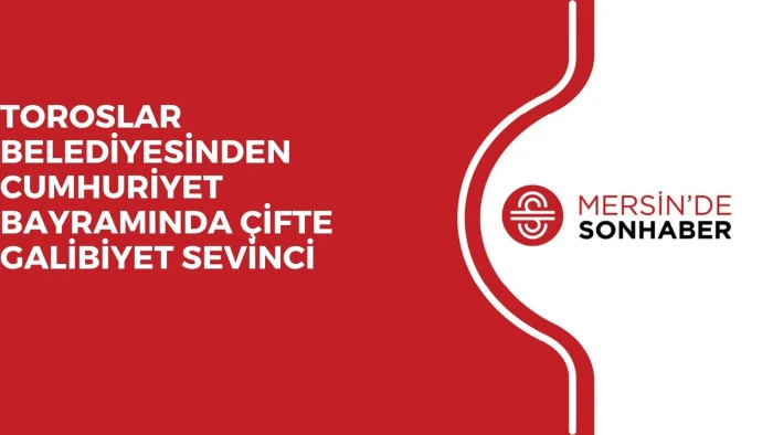 TOROSLAR BELEDİYESİNDEN CUMHURİYET BAYRAMINDA ÇİFTE GALİBİYET SEVİNCİ