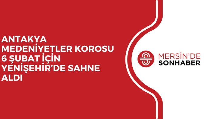 ANTAKYA MEDENİYETLER KOROSU 6 ŞUBAT İÇİN YENİŞEHİR’DE SAHNE ALDI