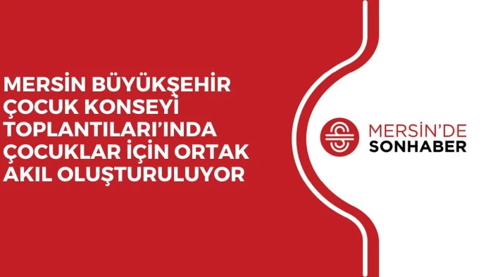 MERSİN BÜYÜKŞEHİR ÇOCUK KONSEYİ TOPLANTILARI’INDA ÇOCUKLAR İÇİN ORTAK AKIL OLUŞTURULUYOR 