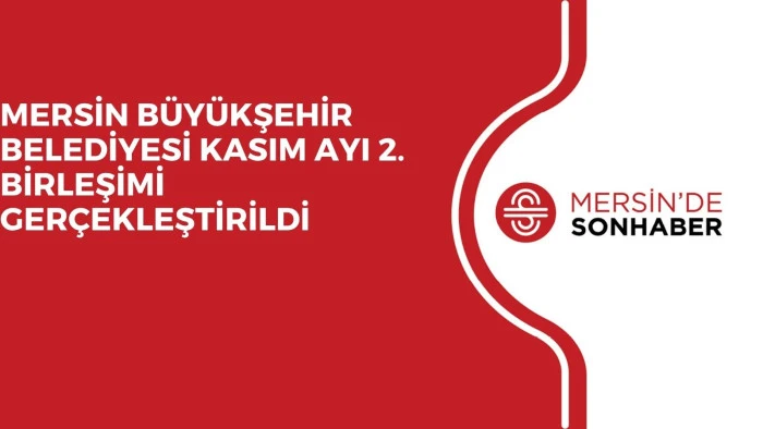 MERSİN BÜYÜKŞEHİR BELEDİYESİ KASIM AYI 2. BİRLEŞİMİ GERÇEKLEŞTİRİLDİ