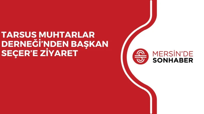 TARSUS MUHTARLAR DERNEĞİ’NDEN BAŞKAN SEÇER’E ZİYARET