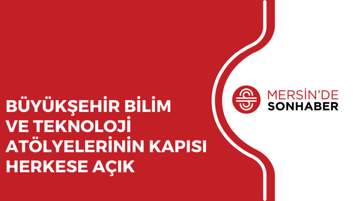 BÜYÜKŞEHİR BİLİM VE TEKNOLOJİ ATÖLYELERİNİN KAPISI HERKESE AÇIK