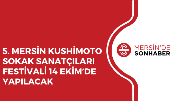 5. MERSİN KUSHİMOTO SOKAK SANATÇILARI FESTİVALİ 14 EKİM’DE YAPILACAK