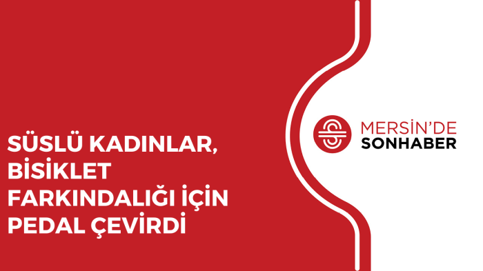 SÜSLÜ KADINLAR, BİSİKLET FARKINDALIĞI İÇİN PEDAL ÇEVİRDİ