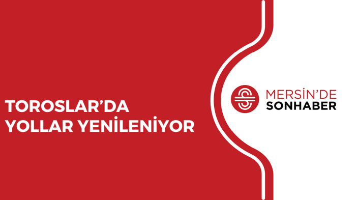 TOROSLAR’DA YOLLAR YENİLENİYOR