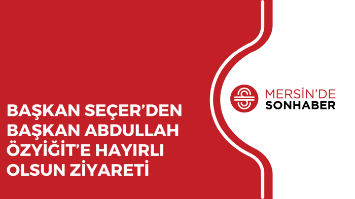 BAŞKAN SEÇER’DEN BAŞKAN ABDULLAH ÖZYİĞİT’E HAYIRLI OLSUN ZİYARETİ