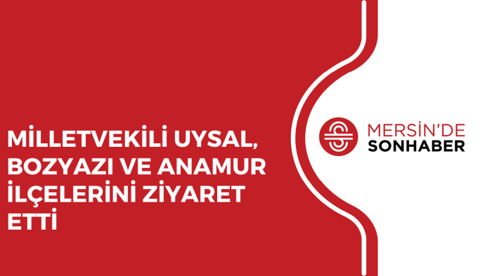 MİLLETVEKİLİ UYSAL, BOZYAZI VE ANAMUR İLÇELERİNİ ZİYARET ETTİ 