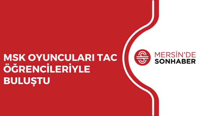 MSK OYUNCULARI TAC ÖĞRENCİLERİYLE BULUŞTU