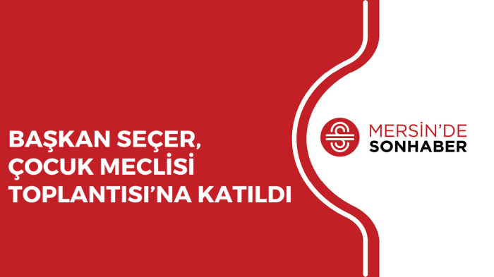 BAŞKAN SEÇER, ÇOCUK MECLİSİ TOPLANTISI’NA KATILDI