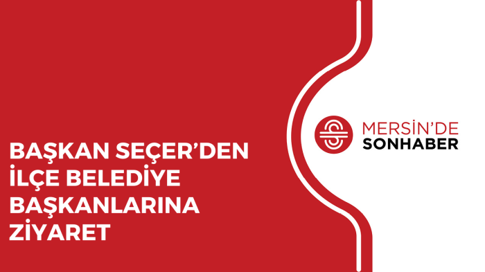 BAŞKAN SEÇER’DEN İLÇE BELEDİYE BAŞKANLARINA ZİYARET