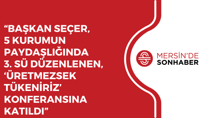 “BAŞKAN SEÇER, 5 KURUMUN PAYDAŞLIĞINDA 3  SÜ DÜZENLENEN, ‘ÜRETMEZSEK TÜKENİRİZ’ KONFERANSINA KATILDI