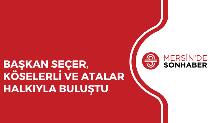 BAŞKAN SEÇER, KÖSELERLİ VE ATALAR HALKIYLA BULUŞTU