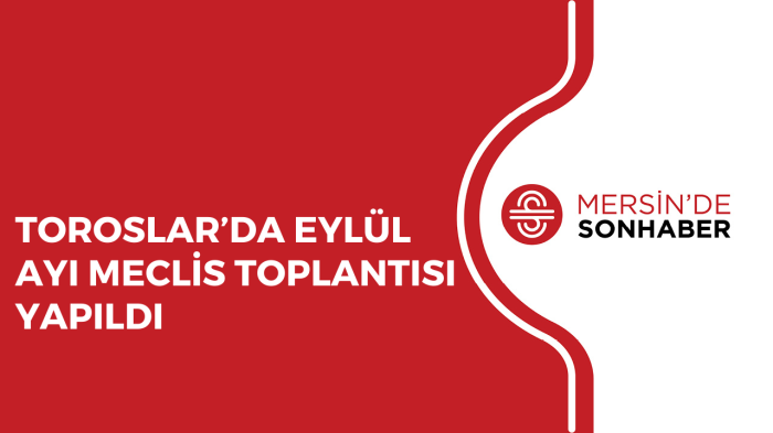 TOROSLAR’DA EYLÜL AYI MECLİS TOPLANTISI YAPILDI