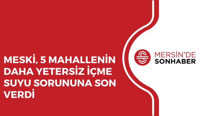 MESKİ, 5 MAHALLENİN DAHA YETERSİZ İÇME SUYU SORUNUNA SON VERDİ