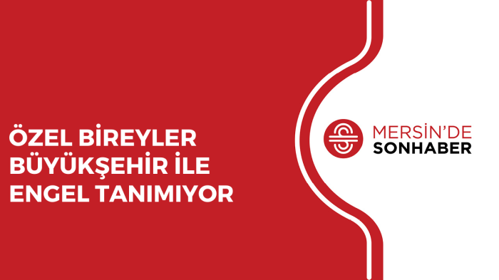 ÖZEL BİREYLER BÜYÜKŞEHİR İLE ENGEL TANIMIYOR