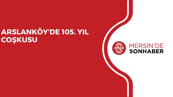 ARSLANKÖY’DE 105. YIL COŞKUSU