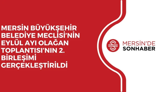 MERSİN BÜYÜKŞEHİR BELEDİYE MECLİSİ’NİN EYLÜL AYI OLAĞAN TOPLANTISI’NIN 2. BİRLEŞİMİ GERÇEKLEŞTİRİLDİ
