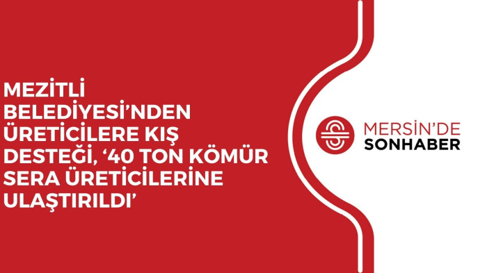 MEZİTLİ BELEDİYESİ’NDEN ÜRETİCİLERE KIŞ DESTEĞİ, ‘40 TON KÖMÜR SERA ÜRETİCİLERİNE ULAŞTIRILDI’
