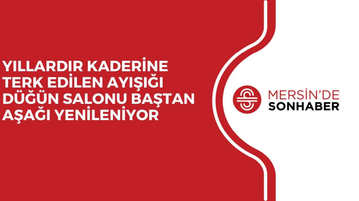 YILLARDIR KADERİNE TERK EDİLEN AYIŞIĞI DÜĞÜN SALONU BAŞTAN AŞAĞI YENİLENİYOR