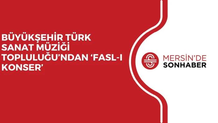 BÜYÜKŞEHİR TÜRK SANAT MÜZİĞİ TOPLULUĞU’NDAN ‘FASL-I KONSER’