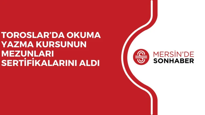 TOROSLAR’DA OKUMA YAZMA KURSUNUN MEZUNLARI SERTİFİKALARINI ALDI