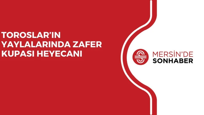 TOROSLAR’IN YAYLALARINDA ZAFER KUPASI HEYECANI 