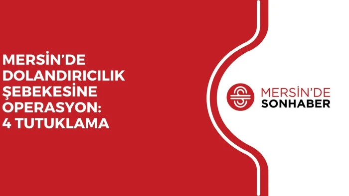 MERSİN’DE DOLANDIRICILIK ŞEBEKESİNE OPERASYON: 4 TUTUKLAMA