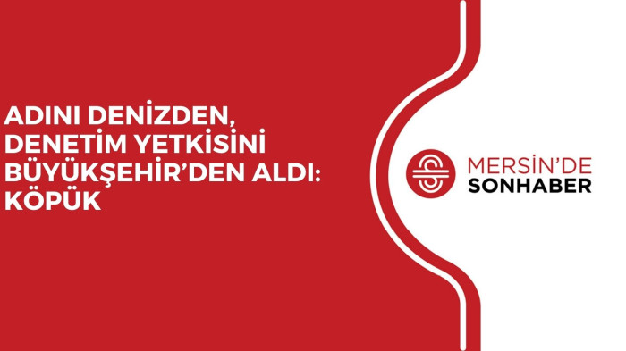 ADINI DENİZDEN, DENETİM YETKİSİNİ BÜYÜKŞEHİR’DEN ALDI: KÖPÜK 