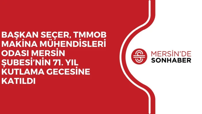 BAŞKAN SEÇER, TMMOB MAKİNA MÜHENDİSLERİ ODASI MERSİN ŞUBESİ’NİN 71. YIL KUTLAMA GECESİNE KATILDI