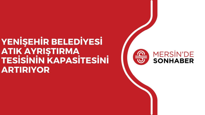 YENİŞEHİR BELEDİYESİ ATIK AYRIŞTIRMA TESİSİNİN KAPASİTESİNİ ARTIRIYOR