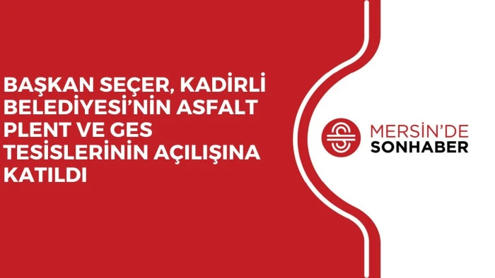 BAŞKAN SEÇER, KADİRLİ BELEDİYESİ’NİN ASFALT PLENT VE GES TESİSLERİNİN AÇILIŞINA KATILDI