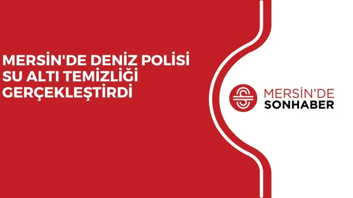 MERSİN'DE DENİZ POLİSİ SU ALTI TEMİZLİĞİ GERÇEKLEŞTİRDİ
