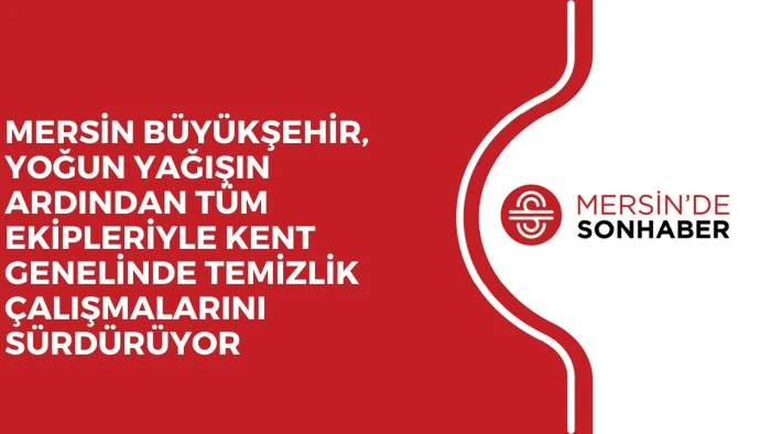 MERSİN BÜYÜKŞEHİR, YOĞUN YAĞIŞIN ARDINDAN TÜM EKİPLERİYLE KENT GENELİNDE TEMİZLİK ÇALIŞMALARINI SÜRDÜRÜYOR