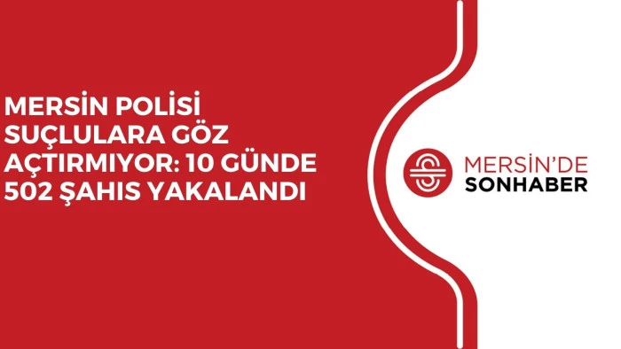 MERSİN POLİSİ SU&Ccedil;LULARA G&Ouml;Z A&Ccedil;TIRMIYOR: 10 G&Uuml;NDE 502 ŞAHIS YAKALANDI