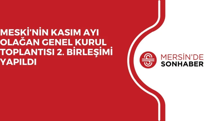 MESKİ’NİN KASIM AYI OLAĞAN GENEL KURUL TOPLANTISI 2. BİRLEŞİMİ YAPILDI