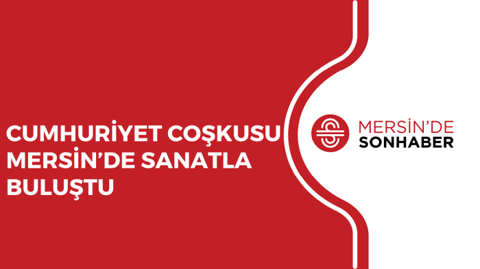 CUMHURİYET COŞKUSU MERSİN’DE SANATLA BULUŞTU