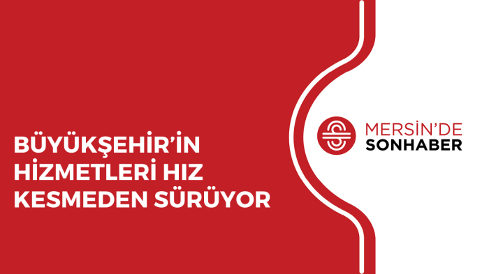 BÜYÜKŞEHİR’İN HİZMETLERİ HIZ KESMEDEN SÜRÜYOR