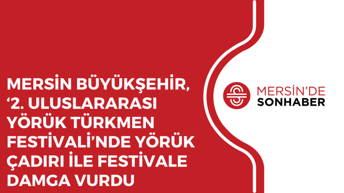 MERSİN BÜYÜKŞEHİR, ‘2 ULUSLARARASI YÖRÜK TÜRKMEN FESTİVALİ’NDE YÖRÜK ÇADIRI İLE FESTİVALE DAMGA VUR