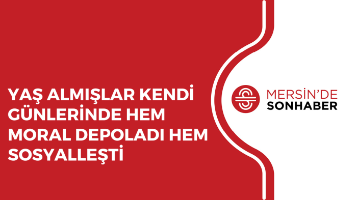 YAŞ ALMIŞLAR KENDİ GÜNLERİNDE HEM MORAL DEPOLADI HEM SOSYALLEŞTİ